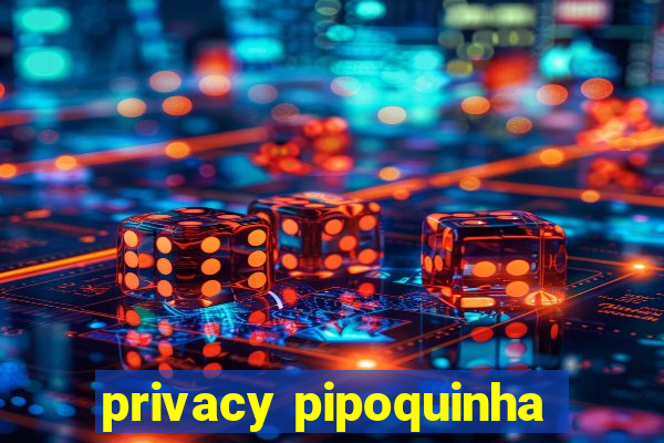 privacy pipoquinha